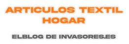 Texto: "ARTICULOS TEXTIL HOGAR" y "ELBLOG DE INVASORES.ES".